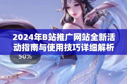 2024年B站推广网站全新活动指南与使用技巧详细解析