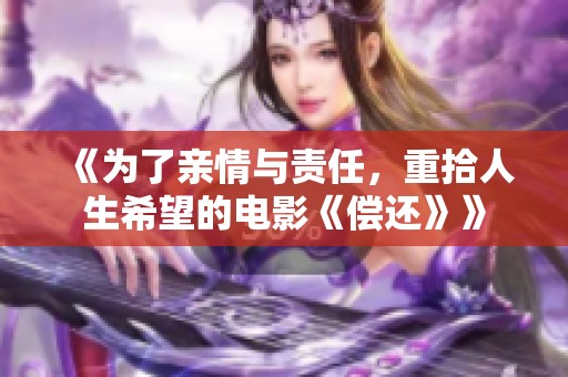 《为了亲情与责任，重拾人生希望的电影《偿还》》
