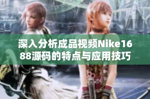深入分析成品视频Nike1688源码的特点与应用技巧