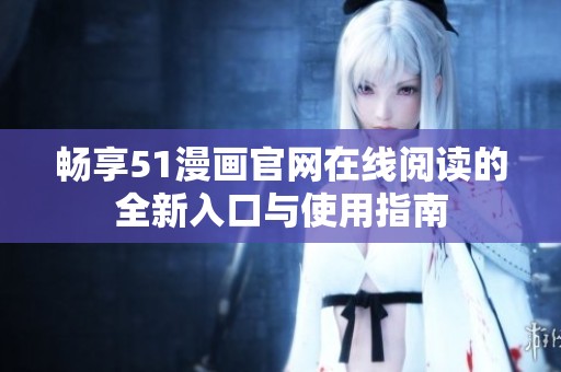 畅享51漫画官网在线阅读的全新入口与使用指南