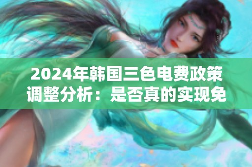 2024年韩国三色电费政策调整分析：是否真的实现免费使用