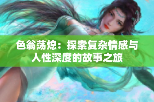 色翁荡熄：探索复杂情感与人性深度的故事之旅