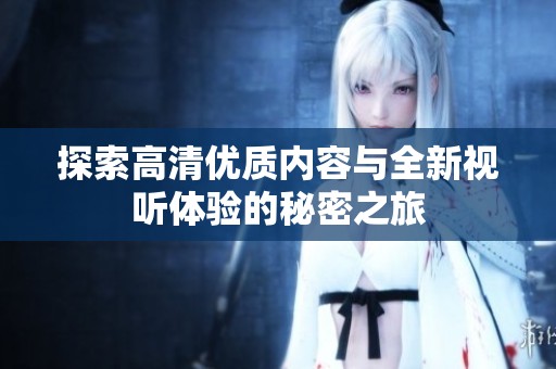 探索高清优质内容与全新视听体验的秘密之旅