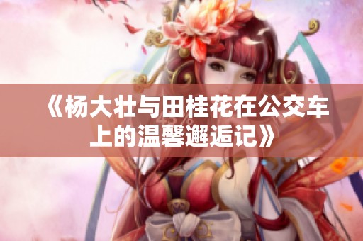 《杨大壮与田桂花在公交车上的温馨邂逅记》