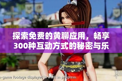 探索免费的黄聊应用，畅享300种互动方式的秘密与乐趣