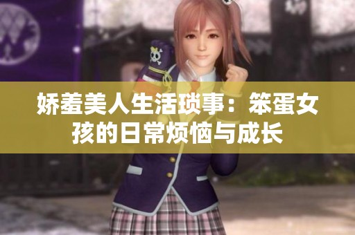 娇羞美人生活琐事：笨蛋女孩的日常烦恼与成长