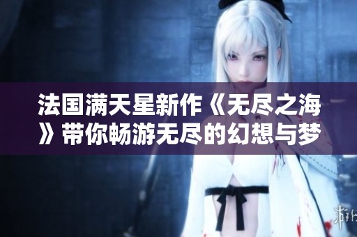 法国满天星新作《无尽之海》带你畅游无尽的幻想与梦想