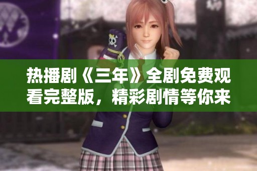 热播剧《三年》全剧免费观看完整版，精彩剧情等你来欣赏！