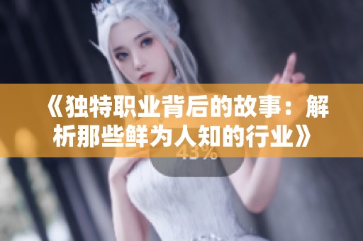 《独特职业背后的故事：解析那些鲜为人知的行业》