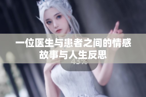 一位医生与患者之间的情感故事与人生反思