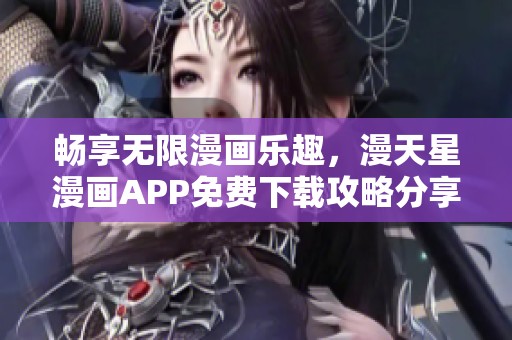 畅享无限漫画乐趣，漫天星漫画APP免费下载攻略分享