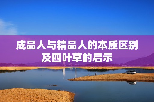 成品人与精品人的本质区别及四叶草的启示