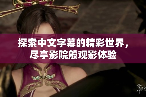 探索中文字幕的精彩世界，尽享影院般观影体验