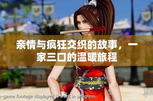 亲情与疯狂交织的故事，一家三口的温暖旅程