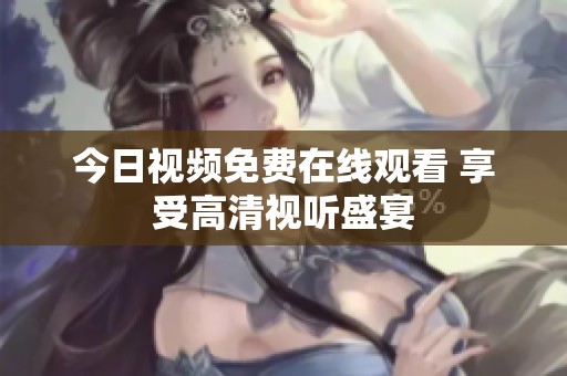 今日视频免费在线观看 享受高清视听盛宴