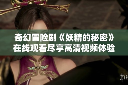 奇幻冒险剧《妖精的秘密》在线观看尽享高清视频体验