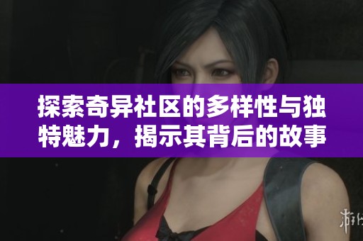 探索奇异社区的多样性与独特魅力，揭示其背后的故事与文化