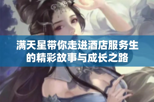 满天星带你走进酒店服务生的精彩故事与成长之路