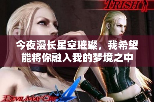今夜漫长星空璀璨，我希望能将你融入我的梦境之中