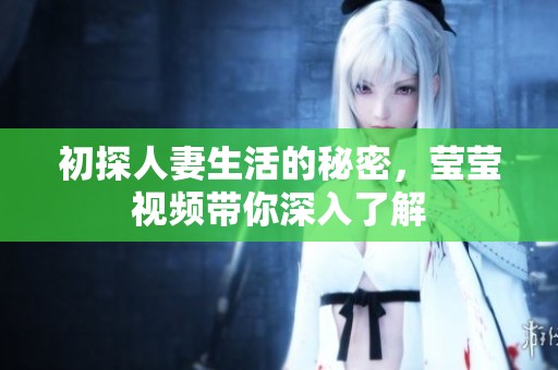 初探人妻生活的秘密，莹莹视频带你深入了解