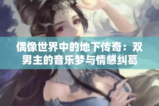 偶像世界中的地下传奇：双男主的音乐梦与情感纠葛