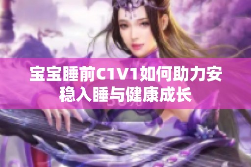 宝宝睡前C1V1如何助力安稳入睡与健康成长