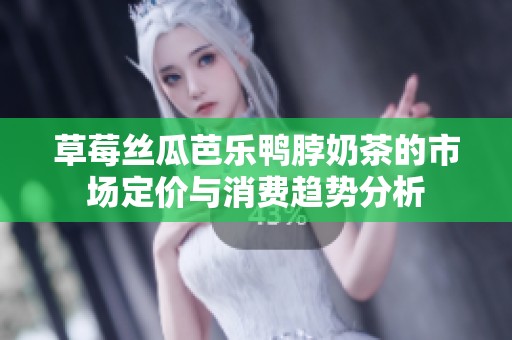 草莓丝瓜芭乐鸭脖奶茶的市场定价与消费趋势分析