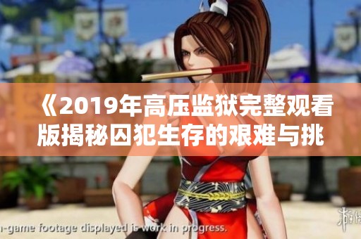 《2019年高压监狱完整观看版揭秘囚犯生存的艰难与挑战》