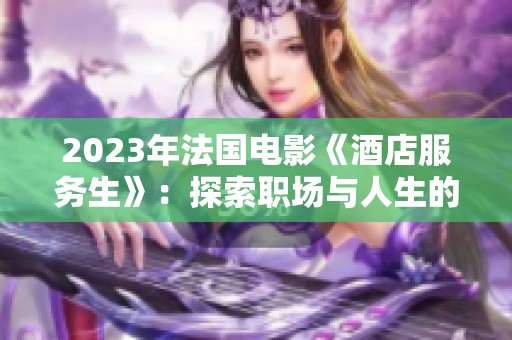 2023年法国电影《酒店服务生》：探索职场与人生的微妙关系