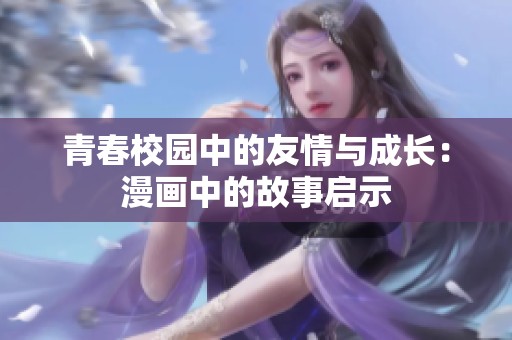 青春校园中的友情与成长：漫画中的故事启示