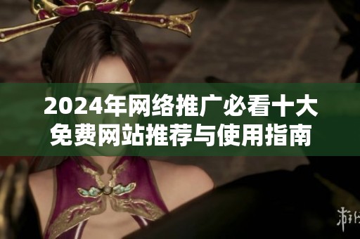 2024年网络推广必看十大免费网站推荐与使用指南