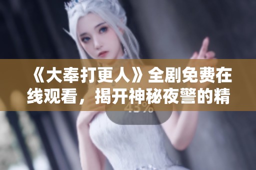 《大奉打更人》全剧免费在线观看，揭开神秘夜警的精彩故事