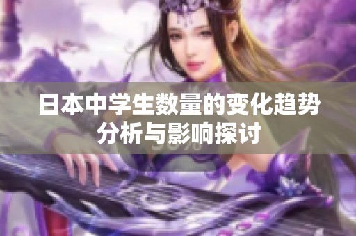 日本中学生数量的变化趋势分析与影响探讨