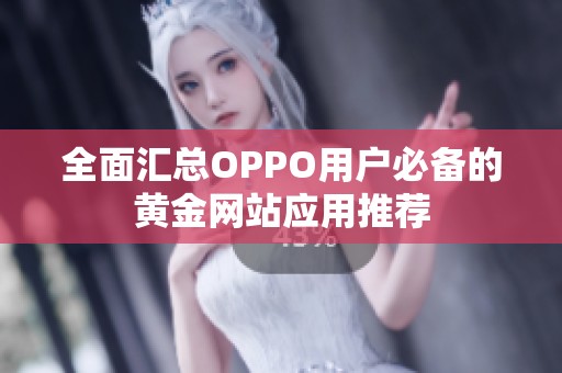 全面汇总OPPO用户必备的黄金网站应用推荐