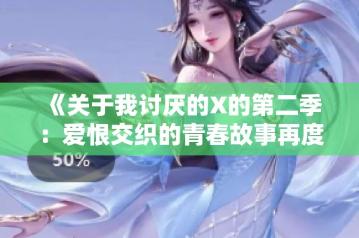 《关于我讨厌的X的第二季：爱恨交织的青春故事再度开启》