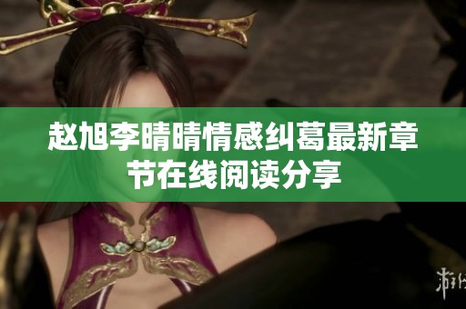 赵旭李晴晴情感纠葛最新章节在线阅读分享