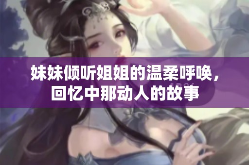 妹妹倾听姐姐的温柔呼唤，回忆中那动人的故事