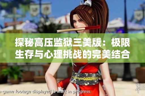 探秘高压监狱三美版：极限生存与心理挑战的完美结合