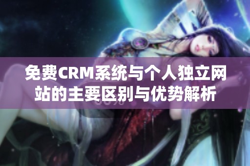 免费CRM系统与个人独立网站的主要区别与优势解析
