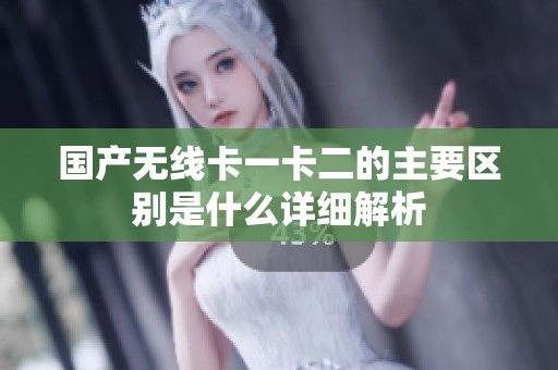 国产无线卡一卡二的主要区别是什么详细解析