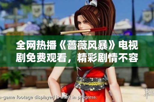 全网热播《蔷薇风暴》电视剧免费观看，精彩剧情不容错过！