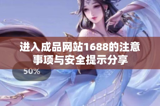 进入成品网站1688的注意事项与安全提示分享