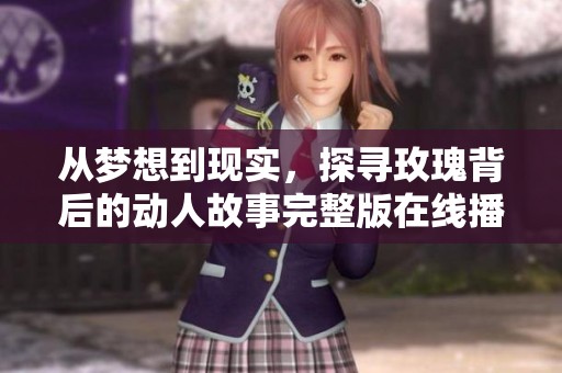 从梦想到现实，探寻玫瑰背后的动人故事完整版在线播放