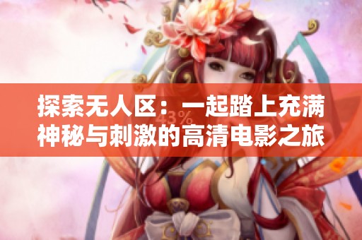 探索无人区：一起踏上充满神秘与刺激的高清电影之旅