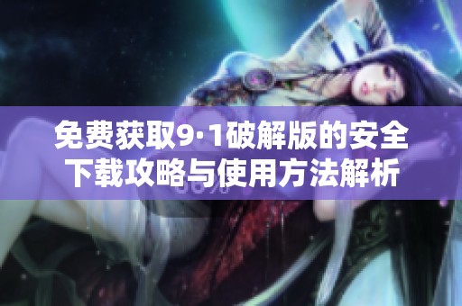 免费获取9·1破解版的安全下载攻略与使用方法解析
