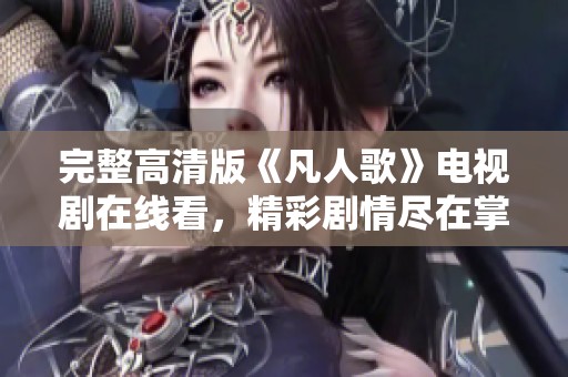 完整高清版《凡人歌》电视剧在线看，精彩剧情尽在掌握