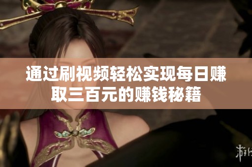 通过刷视频轻松实现每日赚取三百元的赚钱秘籍