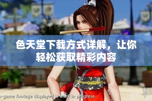 色天堂下载方式详解，让你轻松获取精彩内容