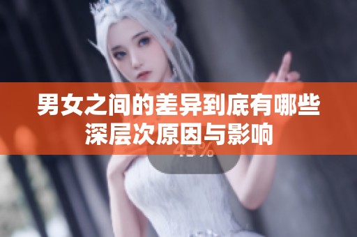男女之间的差异到底有哪些深层次原因与影响