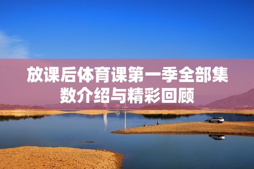 放课后体育课第一季全部集数介绍与精彩回顾